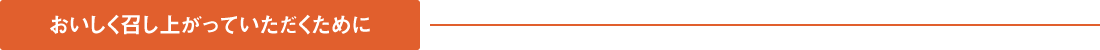 おいしく召し上がっていただくために