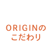 ORIGINのこだわり